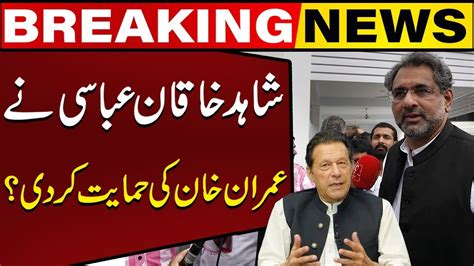 Shahid Khaqan Abbasi Speak Out In Favour Of Imran Khan Big News Came