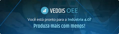 Como Atingir O Oee De Vedois Tecnologia Gest O Da Produ O