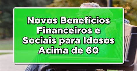 Conheça os Novos Benefícios Financeiros e Sociais para Idosos Acima de