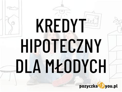 Kredyt Hipoteczny Dla M Odych Warunki