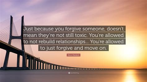 Steve Maraboli Quote: “Just because you forgive someone, doesn’t mean