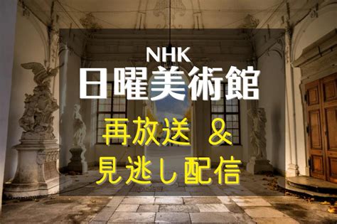 日曜美術館nhk Eテレ再放送はいつ？見逃したら動画配信サービスで視聴できます 動画ギルド