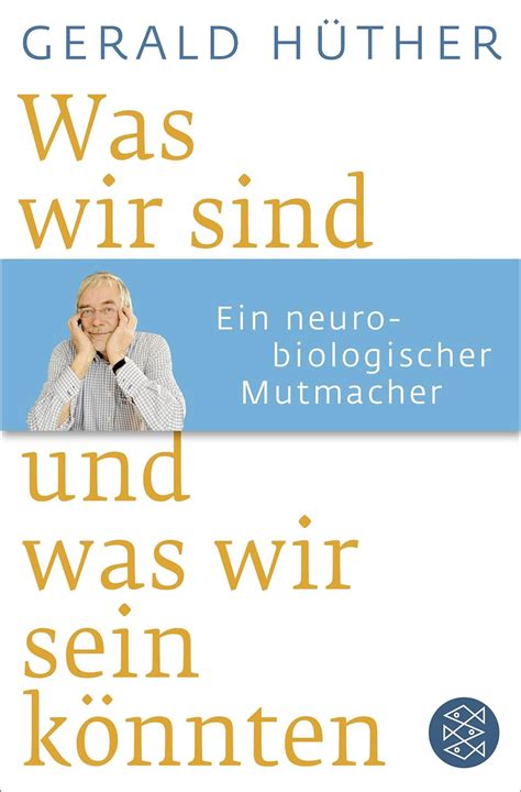 Was wir sind und was wir sein könnten Ein neurobiologischer Mutmacher