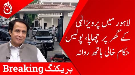 Police Raid On Parvez Elahis House In Lahore Breaking Aaj News