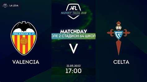 21 05 22 Valencia Celta Nizhny Tagil AFL YouTube