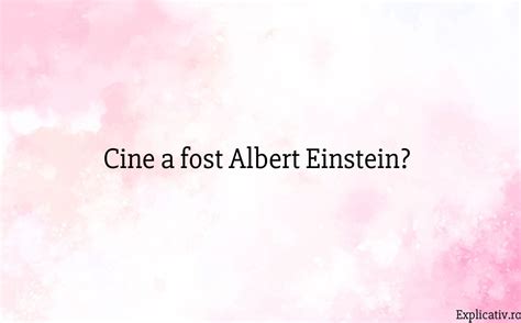 Cine A Fost Albert Einstein Explicativ