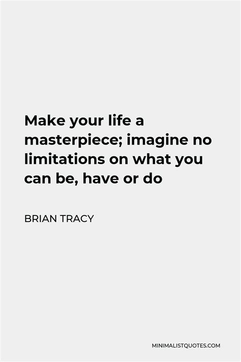 Brian Tracy Quote Make Your Life A Masterpiece Imagine No Limitations