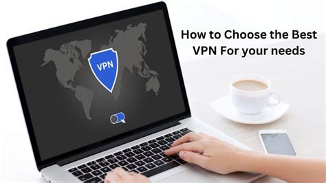 How To Choose The Best VPN For Your Needs A Comprehensive Guide By