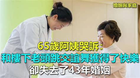 65歲阿姨哭訴：和樓下老頭跳交誼舞獲得了快樂，卻失去了43年婚姻｜婚姻與家庭 Youtube