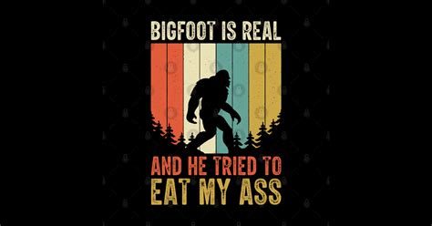 Bigfoot Is Real And He Tried To Eat My Ass Funny Sasquatch Bigfoot Is Real And He Tried To Eat