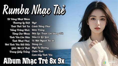LIÊN KHÚC NHẠC TRẺ HOT NHẤT HIỆN NAY ALBUM RUMBA NHẠC TRẺ ĐÁNG NGHE NHẤT NHẠC TRẺ X X