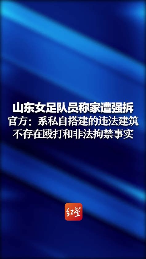 山东女足队员吕某童称家遭强拆 官方：系私自搭建的违法建筑 不存在殴打和非法拘禁事实凤凰网视频凤凰网