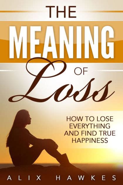 The Meaning Of Loss - How To Lose Everything And Find True Happiness by ... 