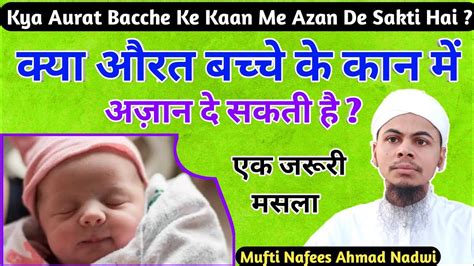 Kya Aurat Bacche Ke Kaan Me Azan De Sakti Hai Mufti Nafees Ahmad