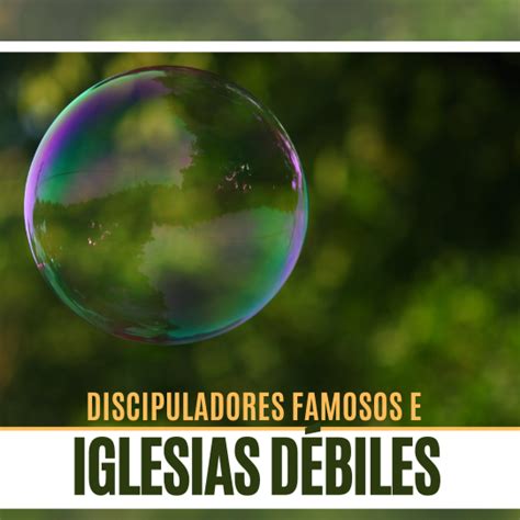 Discipuladores famosos e iglesias débiles Discipulado y Pastoreo de