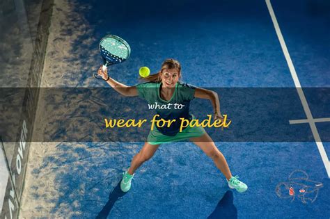 Padel Attire What To Wear For Ultimate Comfort And Style Shunvogue