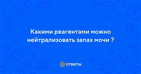 Ответы Mail: Какими реагентами можно нейтрализовать запах мочи