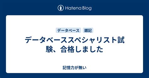 データベーススペシャリスト試験、合格しました 記憶力が無い