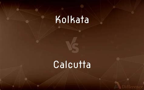 Kolkata vs. Calcutta — What’s the Difference?