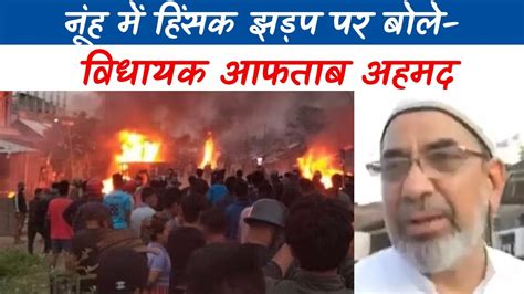 Nuh Violence Update नूंह हिंसा पर क्या बोले Congress Mla Aftab Ahmed