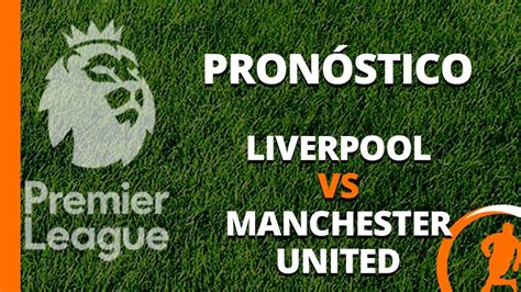 Pronóstico Liverpool Vs Man United Premier League 17 De Diciembre