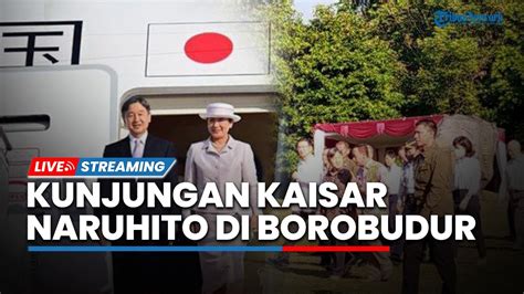 LIVE Kaisar Jepang Naruhito Kunjungan Ke Candi Borobudur Ganjar