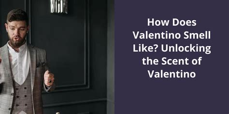 How Does Valentino Smell Like? Unlocking the Scent of Valentino