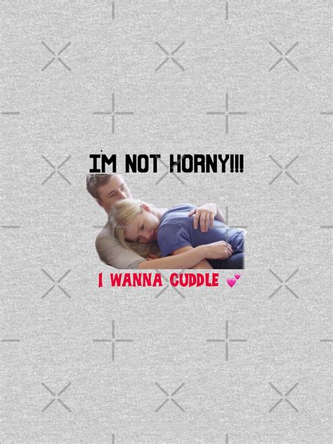 IM NOT HORNY I WANNA CUDDLE T Shirt By MattisMatt83 Redbubble