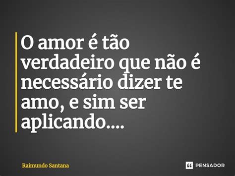 ⁠o Amor é Tão Verdadeiro Que Não é Raimundo Santana Pensador