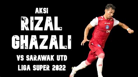 Aksi Rizal Ghazali Vs Sarawak United Liga Super Youtube