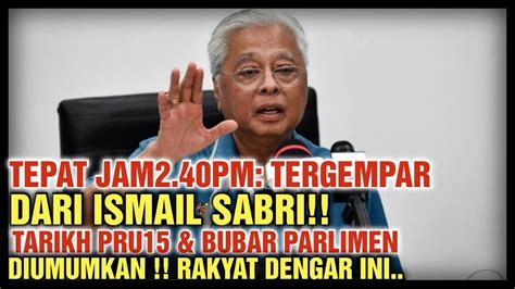 TEPAT JAM2 40PM TERGEMPAR DARI ISMAIL SABRI TARIKH PRU15 BUBAR