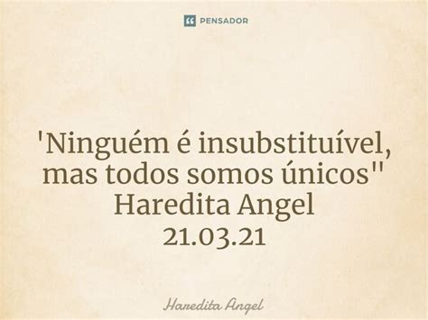 Ninguém É Insubstituível - Ninguém é insubstituível, mas... Haredita Angel - Pensador
