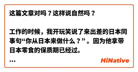 这篇文章对吗？这样说自然吗？ 工作的时候，我开玩笑说了来出差的日本同事句“你从日本来做什么？” 。因为他拿带日本零食的保质期已经过。 其他同事