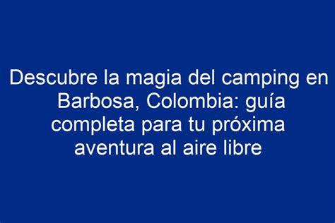 Descubre La Magia Del Camping En Barbosa Colombia Gu A Completa Para