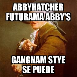 Meme Joseph Ducreux Abbyhatcher Futurama Abby S Gangnam Stye Se Puede