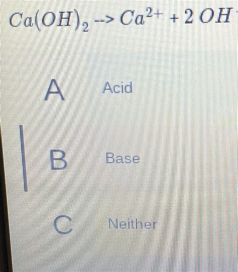 Solved: Ca(OH)_2to Ca^(2+)+2OH Acid B Base C Neither [Chemistry]