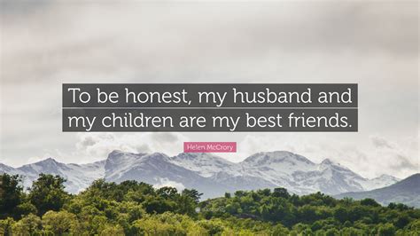 Helen McCrory Quote: “To be honest, my husband and my children are my ...