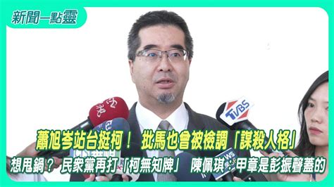 【新聞一點靈】蕭旭岑站台挺柯！ 批馬也曾被檢調「謀殺人格」 想甩鍋？ 民眾黨再打「柯無知牌」 陳佩琪：甲章是彭振聲蓋的 Youtube