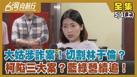 大姑涉詐案！切割林于倫？ 柯陷三大案？藍綠營續追！ 【台灣向前行】2024 05 01 上 Youtube