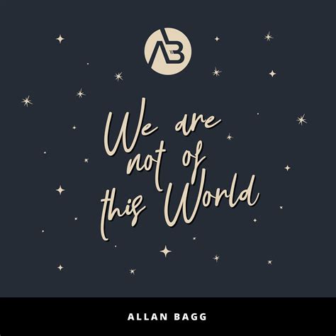 We Are Not Of This World Allan Bagg Ministries