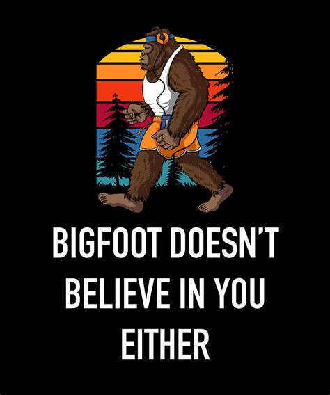 Bigfoot Doesn T Believe In You Either Funny Bigfoot Sasquatch Digital