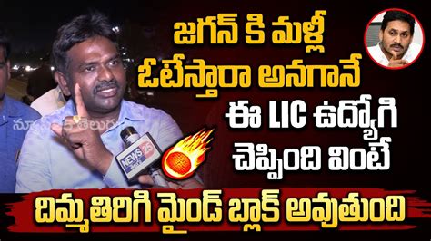 జగన్ కి మళ్లీ ఓటేస్తారా అనగానే ఈ Lic ఉద్యోగి చెప్పింది వినండి Cm