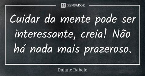 Cuidar Da Mente Frases - Cuidar da mente pode ser interessante,... Daiane Rabelo - Pensador