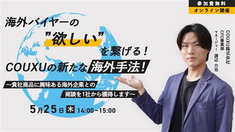 【2023年5月25日開催】海外バイヤーの”欲しい”を繋げる！couxuの新たな海外手法！ 〜貴社商品に興味ある海外企業との商談を1社から獲得します〜