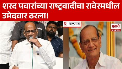 Pudhari News शरद पवार यांच्या राष्ट्रवादीचा रावेरमधील उमेदवार ठरला Sharad Pawar Youtube