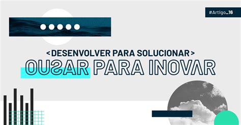 Desenvolver Para Solucionar Ousar Para Inovar Devell