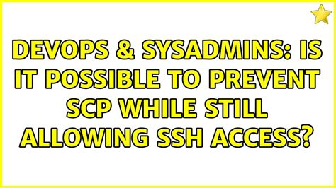 DevOps SysAdmins Is It Possible To Prevent SCP While Still Allowing