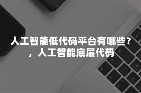 人工智能低代码平台有哪些？，人工智能底层代码 简道云资讯