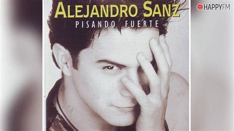 Pisando Fuerte De Alejandro Sanz Letra Historia Y V Deo