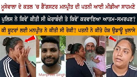 Sidhu Moosewala ਦੇ ਕਤਲ ਚ Gangster Manpreet ਦੀ ਪਤਨੀ ਆਈ ਮੀਡੀਆ ਸਾਹਮਣੇ